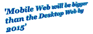 'Mobile Web will be bigger than Desktop Web by 2015'